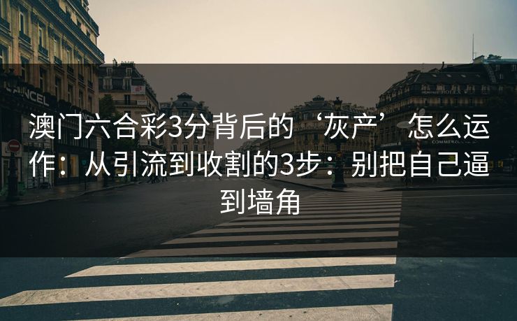 澳门六合彩3分背后的‘灰产’怎么运作：从引流到收割的3步：别把自己逼到墙角