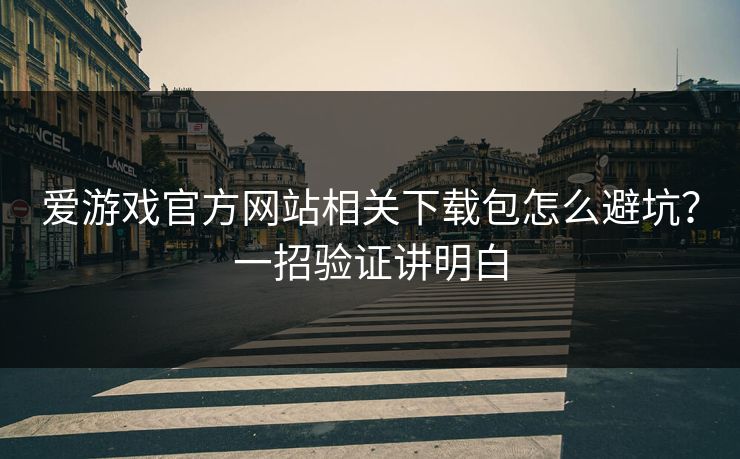爱游戏官方网站相关下载包怎么避坑？一招验证讲明白