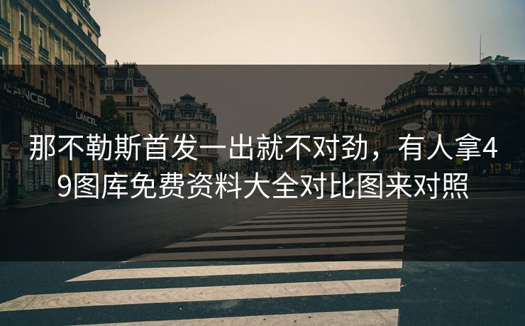 那不勒斯首发一出就不对劲，有人拿49图库免费资料大全对比图来对照
