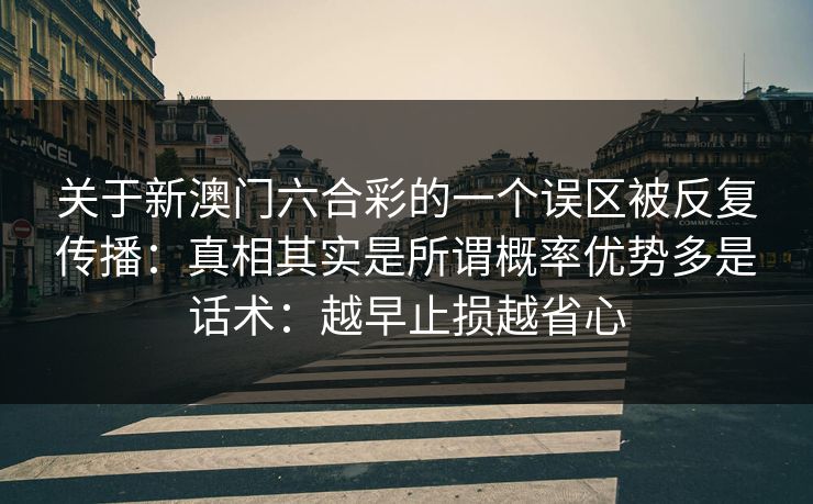 关于新澳门六合彩的一个误区被反复传播：真相其实是所谓概率优势多是话术：越早止损越省心