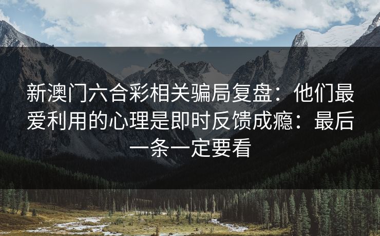 新澳门六合彩相关骗局复盘：他们最爱利用的心理是即时反馈成瘾：最后一条一定要看
