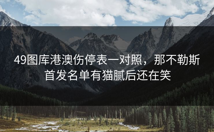 49图库港澳伤停表一对照，那不勒斯首发名单有猫腻后还在笑