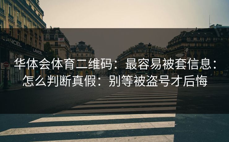 华体会体育二维码：最容易被套信息：怎么判断真假：别等被盗号才后悔