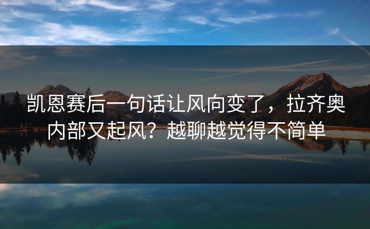 凯恩赛后一句话让风向变了，拉齐奥内部又起风？越聊越觉得不简单