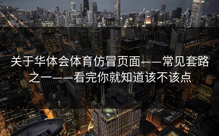 关于华体会体育仿冒页面——常见套路之一——看完你就知道该不该点