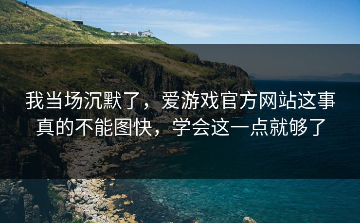 我当场沉默了，爱游戏官方网站这事真的不能图快，学会这一点就够了