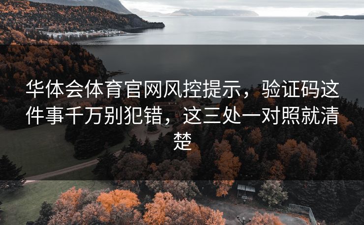 华体会体育官网风控提示，验证码这件事千万别犯错，这三处一对照就清楚