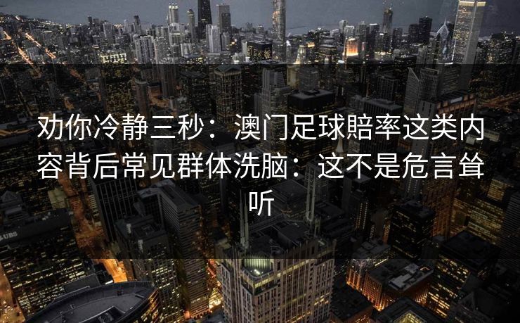 劝你冷静三秒：澳门足球賠率这类内容背后常见群体洗脑：这不是危言耸听
