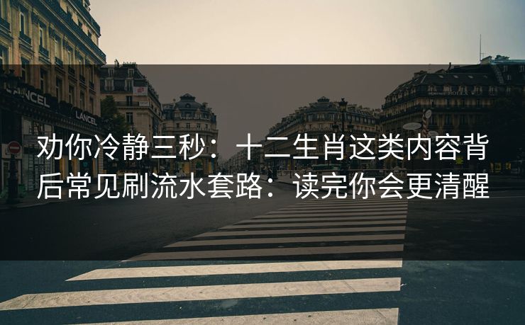 劝你冷静三秒：十二生肖这类内容背后常见刷流水套路：读完你会更清醒