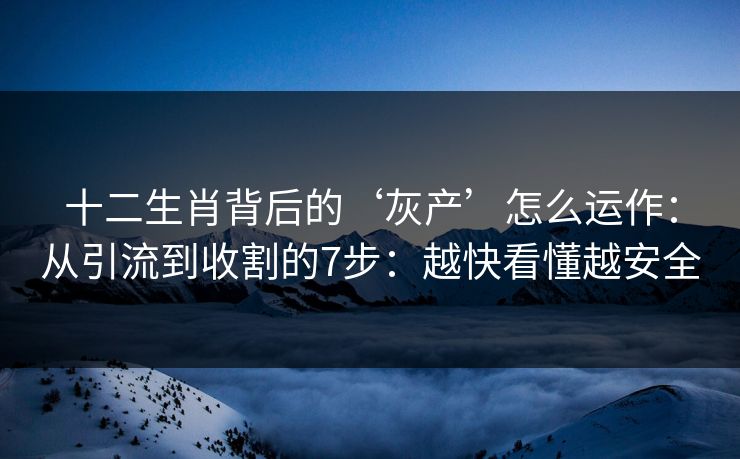 十二生肖背后的‘灰产’怎么运作：从引流到收割的7步：越快看懂越安全