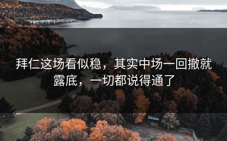 拜仁这场看似稳，其实中场一回撤就露底，一切都说得通了