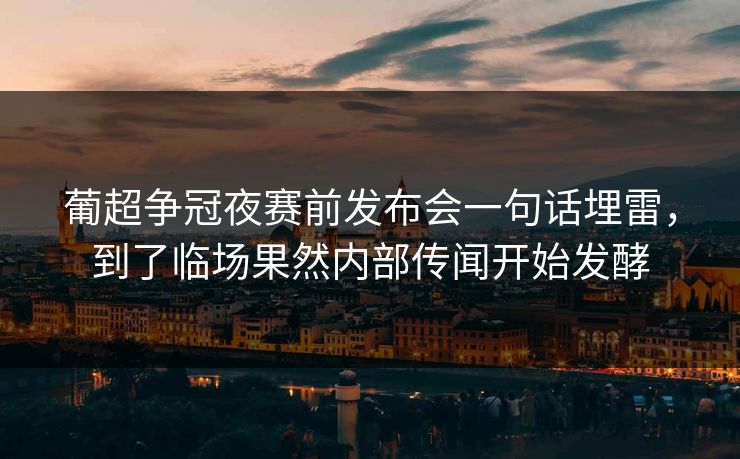 葡超争冠夜赛前发布会一句话埋雷,到了临场果然内部传闻开始发酵