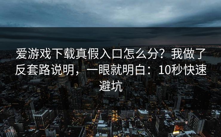 爱游戏下载真假入口怎么分?我做了反套路说明,一眼就明白:10秒快速避坑