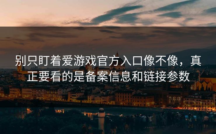 别只盯着爱游戏官方入口像不像，真正要看的是备案信息和链接参数