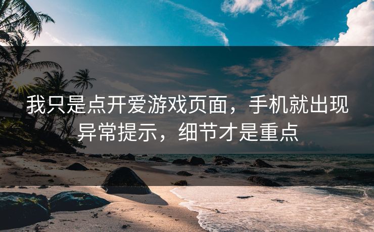 我只是点开爱游戏页面，手机就出现异常提示，细节才是重点
