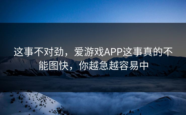 这事不对劲，爱游戏APP这事真的不能图快，你越急越容易中