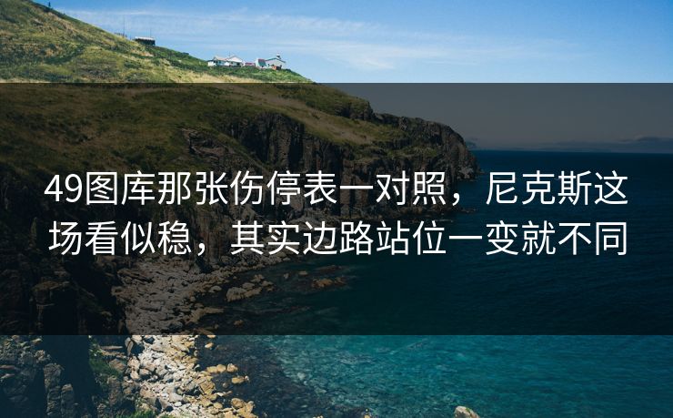 49图库那张伤停表一对照，尼克斯这场看似稳，其实边路站位一变就不同