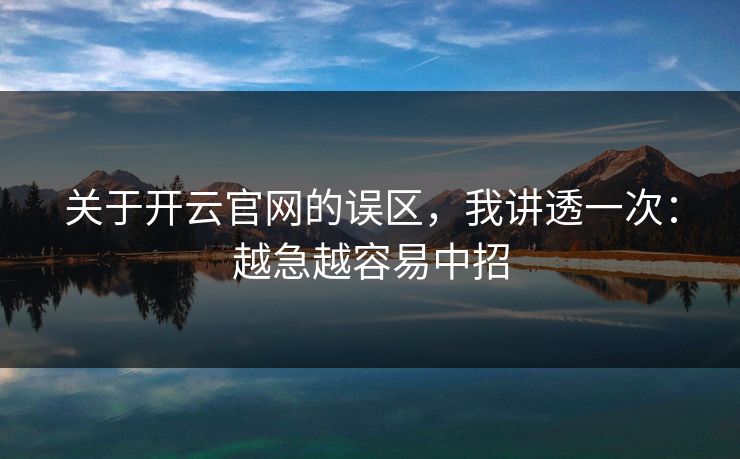 关于开云官网的误区，我讲透一次：越急越容易中招