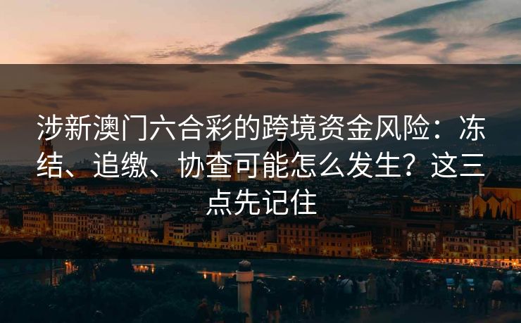 涉新澳门六合彩的跨境资金风险：冻结、追缴、协查可能怎么发生？这三点先记住