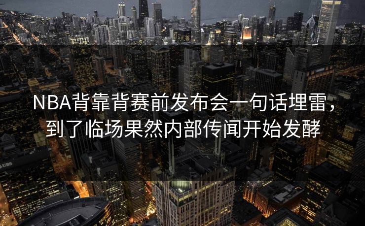 NBA背靠背赛前发布会一句话埋雷,到了临场果然内部传闻开始发酵 NBA背靠背赛前发布会一句话埋雷,到了临场果然内部传闻开始发酵
