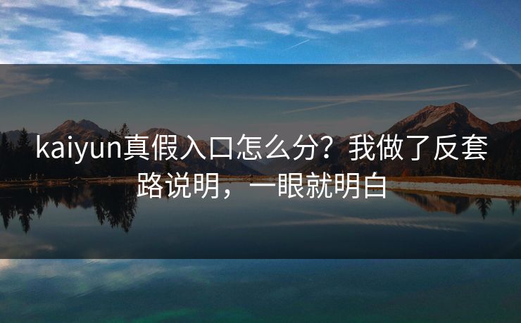 kaiyun真假入口怎么分？我做了反套路说明，一眼就明白