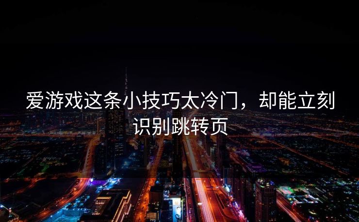 详细阅读:爱游戏这条小技巧太冷门,却能立刻识别跳转页 爱游戏这条小技巧太冷门,却能立刻识别跳转页